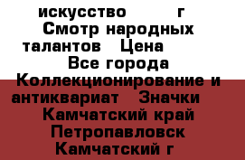 1.1) искусство : 1972 г - Смотр народных талантов › Цена ­ 149 - Все города Коллекционирование и антиквариат » Значки   . Камчатский край,Петропавловск-Камчатский г.